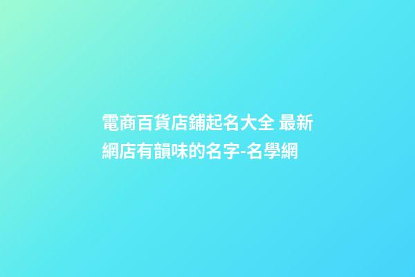電商百貨店鋪起名大全 最新網店有韻味的名字-名學網